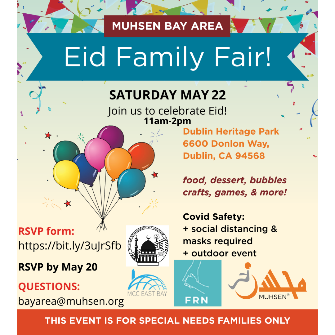 MUHSEN Bay Area Eid Family Fair! Text reads Saturday May 22. Join us to celebrate Eid! 11am-2pm. Dublin Heritage Park, 6600 Donlon Way, Dublin, CA, 94568. food, dessert, bubbles, crafts, games & more!