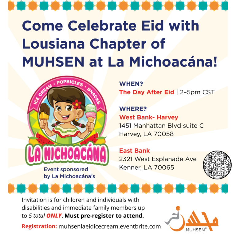 Yellow and white rays background with blue and orange border, and a cartoon girl holding ice cream in the middle left. Text reads "Come Celebrate Eid with Louisiana Chapter of MUHSEN at La Michoacana. When? The day after eid 2-5 pm. Where? West Bank: Harvey 1451 Manhattan Blvd suite C Harvey, LA 70058. East Bank: 2321 West Esplanade Ave Kenner, LA 70065. At the bottom there is an orange muhsen logo, and text that reads Invitation is for children and individuals with disabilities and immediate family members up to 5 total ONLY. Must pre register to attend. Registration: muhsenlaeidicecream.eventbrite.com
