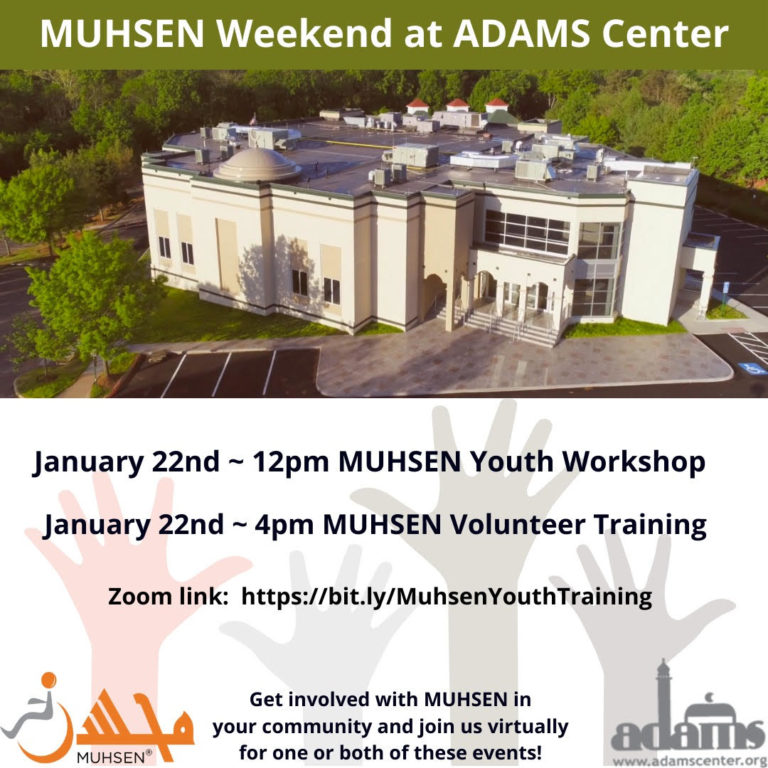 At the top in a green text box reads MUHSEN Weekend at ADAMS Center. Beneath is a picture of ADAMS Center mosque. Text reads January 22nd 12 PM MUHSEN Youth Workshop. January 22nd 4 PM MUHSEN Volunteer Training. At the bottom left corner is an orange Muhsen logo. To the right reads Get involved with MUHSEN in your community and join us virtually for one or both of these events! To the right is an adams center logo.