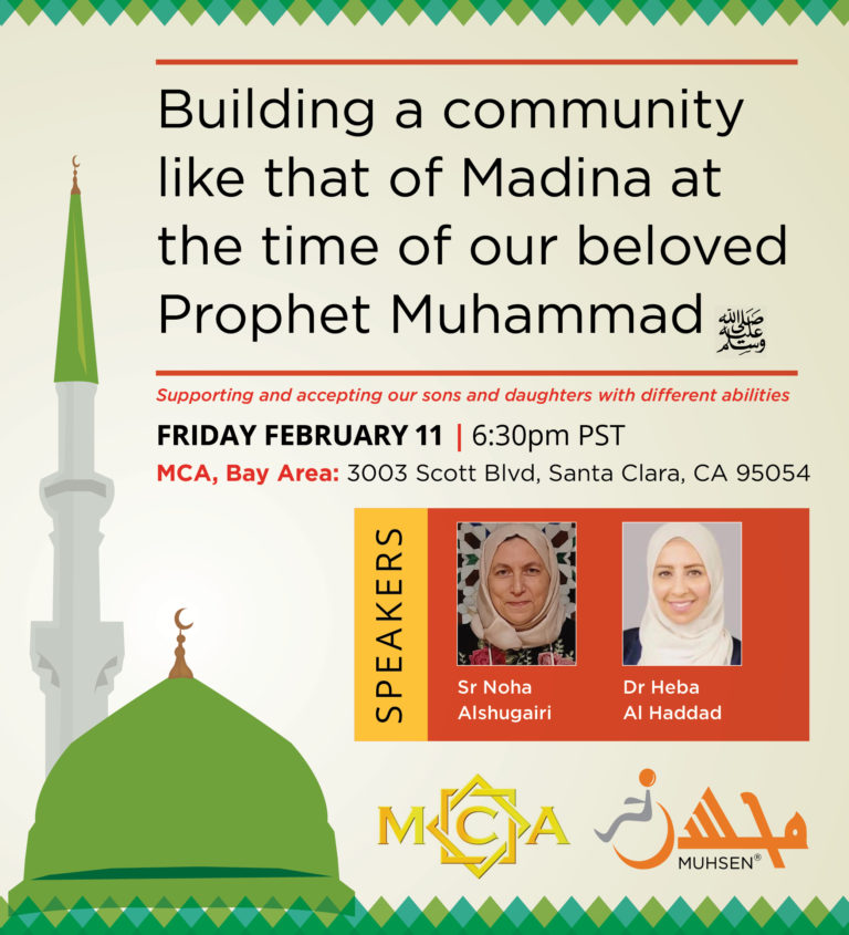 At the bottom right is a a cartoon picture of a mosque. Text at the top reads Buillding a community like that of Madina at the time of our beloved Prophet Muhammad SAW. Supporting and accepting our sons and daughters with different abilities. Friday February 11 6:30pm PSR. MCA, Bay Area 3003 Scott Blvd Santa Clara CA 95054. Beneath is a textbox that reads Speakers, with an image of Sr Noha Alshugairi and Dr Heba Al Haddad. At the bottom is an MCA logo and an orange Muhsen logo.
