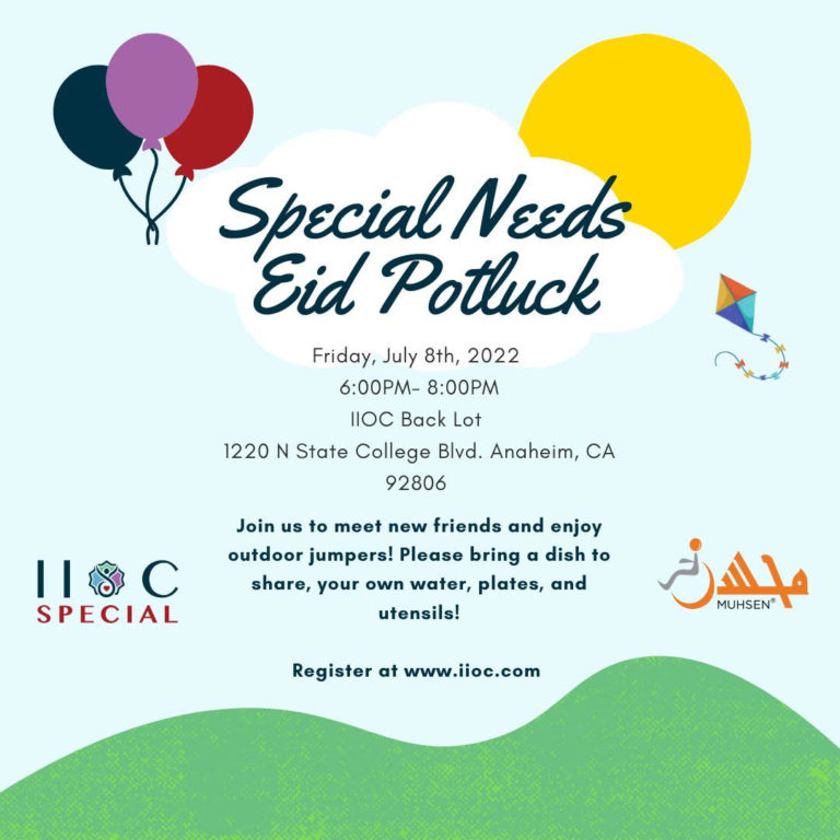 Special Needs Eid Potluck. Friday July 8th 2022, 6-8PM, IIOC Back Lot, 1220 N State College Blvd, Anaheim CA 92806. Join us to meet new friends and enjoy outdoor jumpers! Please bring a dish to share, your own water, plates, and utensils! Register at www.iioc.com.
