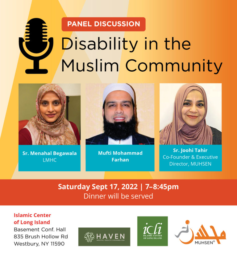 Panel Discussion Disability in the Muslim Community. Sr Menahal Begawala, Mufti Mohammad Farhan, Sr, Joohi Tahir. Saturday Sept 17 7-8:45 PM. Dinner will be serves. Islamic Center of Long Island