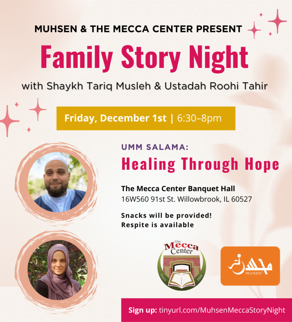 Text reads MUHSEN and the Mecca Center present Family story night with shaykh tariq musleh and ustadah roohi tahir. friday december 1st 6:30pm-8pm. umm salama, healing through hope. the mecca center banquet hall, snacks will be provided! respite is available