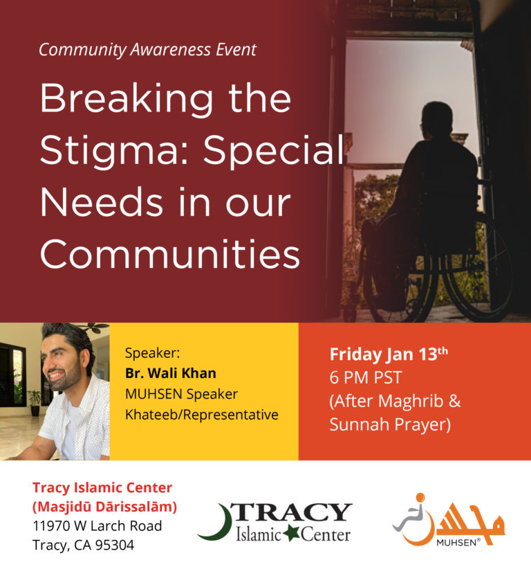 Community Awareness Event Breaking the Stigma: Special Needs in our communities. Speaker Brother Wali Khan, MUHSEN Speaker, Khateeb, Representative. Friday January 13th 6PM PST. Tracy Islamic Center.