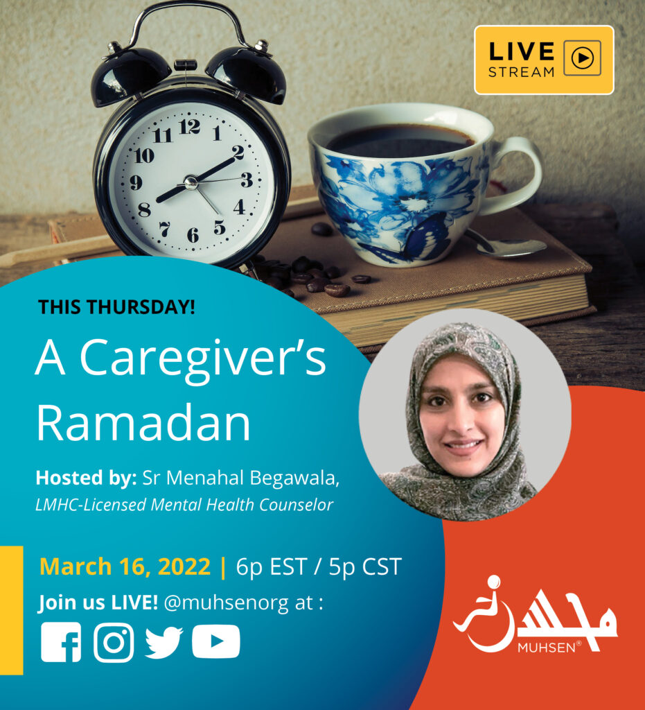 Text reads Live stream this Thursday! A caregiver's Ramadan. Hosted by Sister Menahal Begawala, LMHC Licensed Mental Health Counselor. March 16 2022 6PM EST, 5PM CST. Join us Live @muhsenorg on facebook, instagram, twitter, youtube.