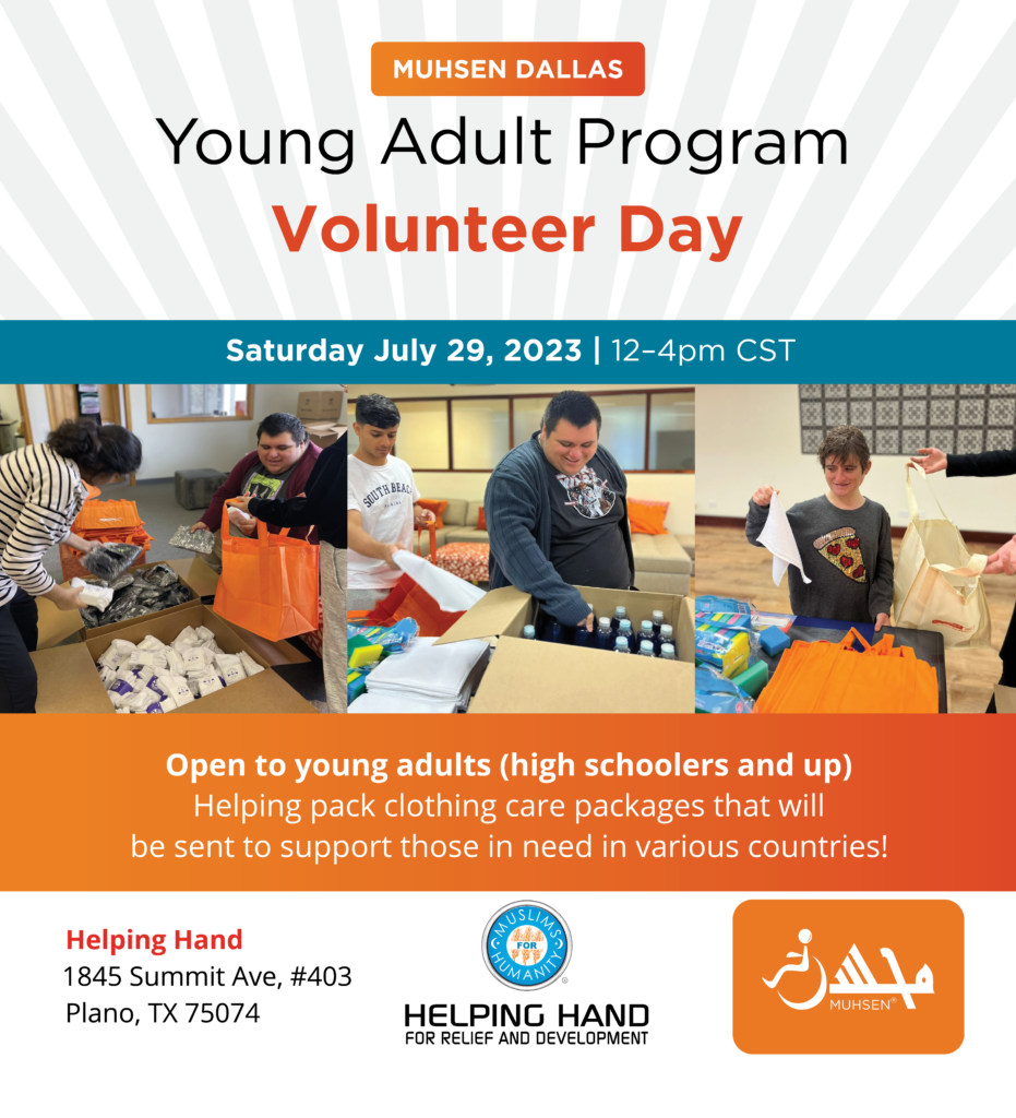 Text reads MUHSEN dallas young adult day program. Volunteer day. Saturday july 29 2023 12-4pm cst. Open to young adults (high schoolers and up) helping pack clothing care packages that will be sent to support those in need in various countries! Helping hand 1845 summit ave, #403 plano, texas, 75074.