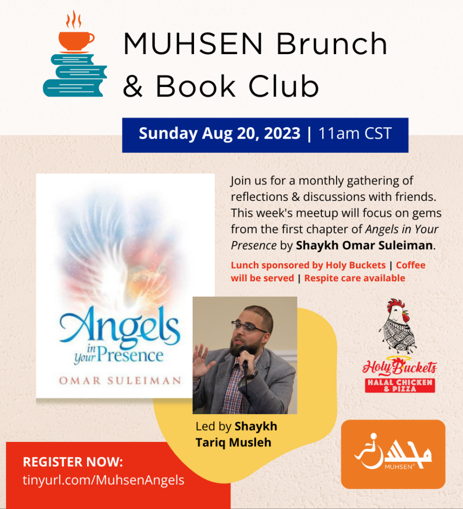 text reads MUHSEN brunch and book club sunday august 20th 2023 at 11am cst. Join us for a monthly gathering od reflections and discussions with friends. this weeks meetup will focus on gems from the first chapter of angels in your presence by shaykh omar suleiman. lunch sponsored by holy buckets. coffee will be served. respite care available. led by shaykh tariq musleh. register now tinyurl.com/MuhsenAngels